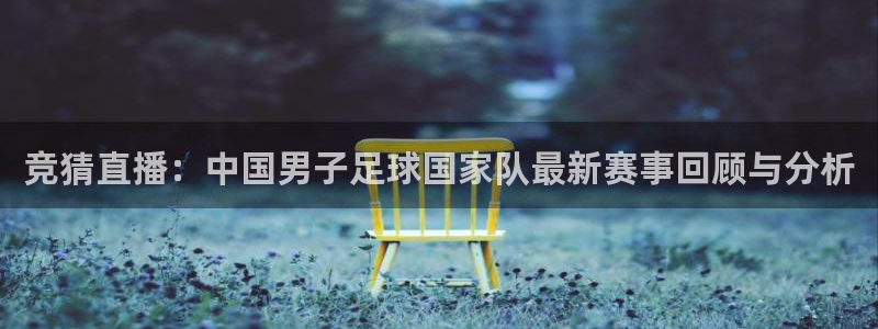 jrs直播360：竞猜直播：中国男子足球国家队最新赛事回顾与分析
