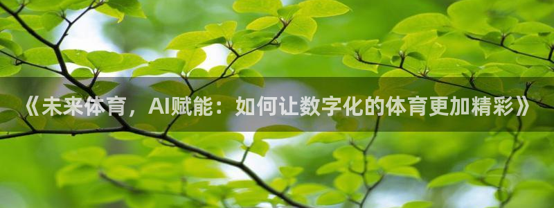 360体育直播免费直播视频：《未来体育，AI赋能：如何让数字化的体育更加精彩》